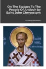 Image for On The Statues To The People Of Antioch by Saint John Chrysostom