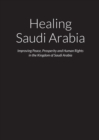 Image for Healing Saudi Arabia - Improving Peace, Prosperity and Human Rights in the Kingdom of Saudi Arabia