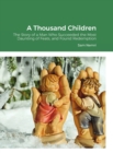 Image for A Thousand Children : The Story of a Man Who Succeeded the Most Daunting of Feats, and Found Redemption