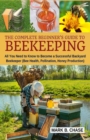 Image for The Complete Beginner&#39;s Guide to Beekeeping : All You Need to Know to Become a Successful Backyard Beekeeper