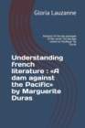 Image for Understanding french literature : A dam against the Pacific by Marguerite Duras: Analysis of the key passages of the novel &quot;Un barrage contre le Pacifique&quot; by Duras