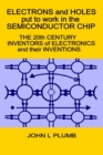 Image for Electrons and Holes put to work in the Semiconductor Chip : The 20th Century Inventors of Electronics and their Inventions