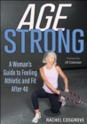 Image for Age strong  : a woman&#39;s guide to feeling athletic and fit after 40