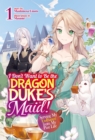 Image for I Don&#39;t Want to Be the Dragon Duke&#39;s Maid! Serving My Ex-Fiance from My Past Life: Volume 1