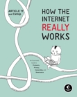 Image for How The Internet Really Works : An Illustrated Guide to Protocols, Privacy, Censorship, and Governance