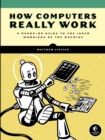 Image for How Computers Really Work : A Hands-On Guide to the Inner Workings of the Machine