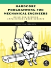 Image for Hardcore programming for mechanical engineers  : build engineering applications from scratch