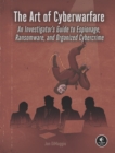 Image for The art of cyberwarfare  : an investigator&#39;s guide to espionage, ransomware, and organized cybercrime