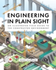 Image for Engineering in plain sight  : an illustrated field guide to the constructed environment