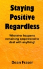 Image for Staying Positive Regardless : Whatever happens remaining empowered to deal with anything