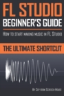 Image for FL Studio Beginner&#39;s Guide : How to Start Making Music in FL Studio - The Ultimate Shortcut