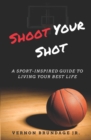 Image for Shoot Your Shot : A Sport-Inspired Guide To Living Your Best Life