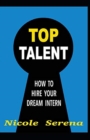 Image for Top Talent : How to Hire your Dream Intern