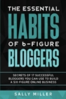 Image for The Essential Habits Of 6-Figure Bloggers : Secrets of 17 Successful Bloggers You Can Use to Build a Six-Figure Online Business