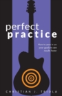 Image for Perfect Practice : How to Zero in on Your Goals and Become a Better Guitar Player Faster