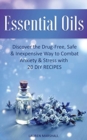 Image for Essential Oils : Discover The Drug-Free, Safe &amp; Inexpensive Way To Combat Anxiety &amp; Stress With 20 DIY Recipes