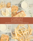 Image for Catfish! : Re-Imagine Seafood with Delicious and Unique Catfish Recipes