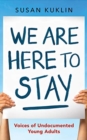 Image for We are here to stay  : voice of undocumented young adults
