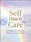 Image for Self (don&#39;t) care  : 200 ways to enjoy life without giving a f*ck
