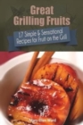 Image for Great Grilling Fruits! : 17 Simple &amp; Sensational Recipes for Fruit on the Grill