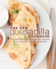 Image for The New Quesadilla Cookbook : Discover Delicious Quesadilla Recipes in an Easy Quesadilla Cookbook