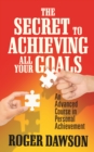 Image for The Secret to Achieving All Your Goals : An Advanced Course in Personal Achievement