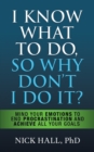 Image for I know what to do so why don&#39;t I do it?  : mind your emotions to end procrastination and achieve all your goals