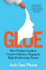 Image for Glue  : how project leaders create cohesive, engaged, high-performing teams