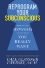 Image for Reprogram Your Subconscious: How to Use Hypnosis to Get What You Really Want