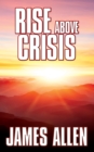 Image for Rise Above Crisis: Light on Life&#39;s Difficulties, Man: King of Mind, Body &amp; Circumstance, Morning &amp; Evening Thoughts