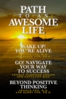 Image for Path To An Awesome Life: Wake Up! You&#39;re Alive;Go! Navigate Your Way to Success; Beyond Positive Thinking