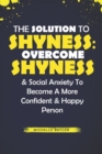 Image for The Solution To Shyness : Overcome Shyness &amp; Social Anxiety To Become A More Confident &amp; Happy Person