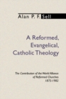 Image for Reformed, Evangelical, Catholic Theology: The Contribution of the World Alliance of Reformed Churches, 1875-1982