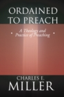 Image for Ordained to Preach: A Theology and Practice of Preaching