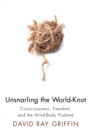 Image for Unsnarling the World-Knot: Consciousness, Freedom, and the Mind-Body Problem
