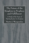 Image for Future of the Kingdom in Prophecy and Fulfillment: A Study of the Scope of &amp;quote;Spiritualization&amp;quote; in Scripture