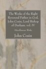 Image for Works of the Right Reverend Father in God, John Cosin, Lord Bishop of Durham. vol. IV: Miscellaneous Works