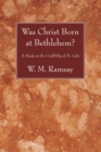 Image for Was Christ Born at Bethlehem?: A Study on the Credibility of St. Luke