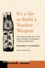Image for It&#39;s a Sin to Build a Nuclear Weapon: The Collected Works on War and Christian Peacemaking of Richard Sorley