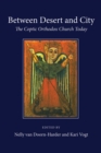 Image for Between Desert and City: The Coptic Orthodox Church Today