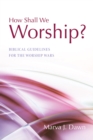 Image for How Shall We Worship?: Biblical Guidelines for the Worship Wars
