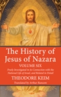 Image for History of Jesus of Nazara, Volume Six: Freely Investigated in its Connection with the National Life of Israel, and Related in Detail