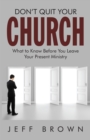 Image for Don&#39;t Quit Your Church: What to Know Before You Leave Your Present Ministry