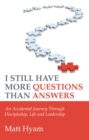 Image for I Still Have More Questions Than Answers: An Accidental Journey Through Discipleship, Life and Leadership