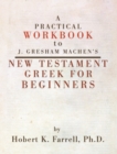 Image for Practical Workbook to J. Gresham Machen&#39;s New Testament Greek for Beginners