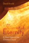 Image for In the Context of Eternity: A Short History of the Christian Church