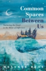 Image for Common Spaces Between Us: Nurturing the Good in the Midst of Difference