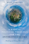 Image for Radical Political Theology for the Anthropocene Era: Thinking and Being Otherwise