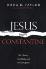 Image for Jesus Before Constantine: The Church, Her Beliefs, and Her Apologetics