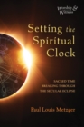 Image for Setting the Spiritual Clock: Sacred Time Breaking Through the Secular Eclipse